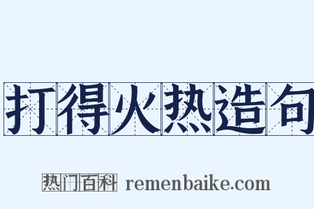 打得火热造句是什么意思的图片